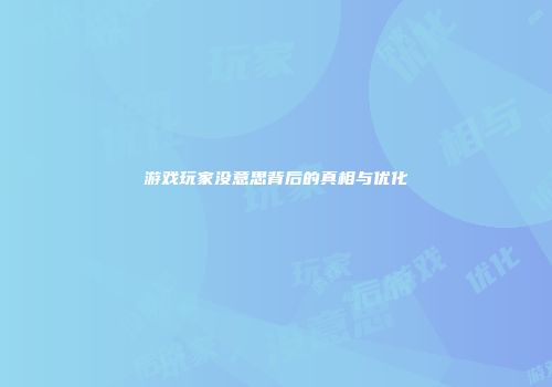游戏玩家没意思背后的真相与优化