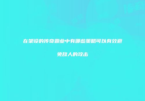 在架设的传奇霸业中有哪些策略可以有效避免敌人的攻击