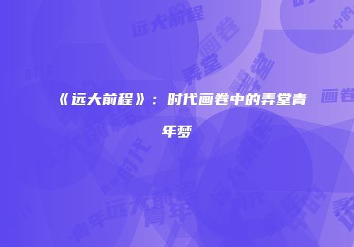 《远大前程》：时代画卷中的弄堂青年梦