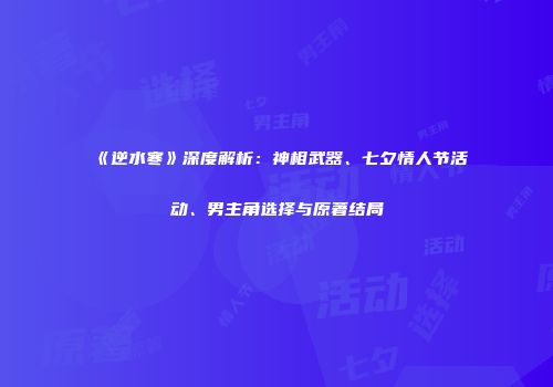 《逆水寒》深度解析：神相武器、七夕情人节活动、男主角选择与原著结局