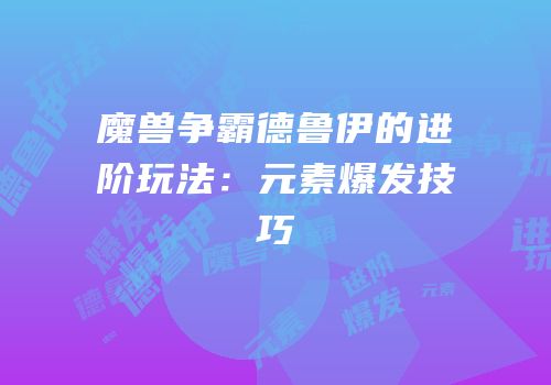 魔兽争霸德鲁伊的进阶玩法：元素爆发技巧