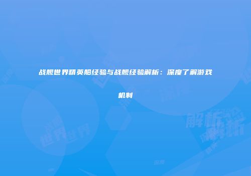 战舰世界精英船经验与战舰经验解析：深度了解游戏机制