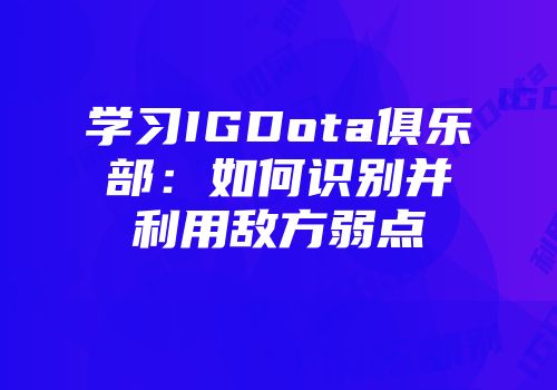 学习IGDota俱乐部：如何识别并利用敌方弱点