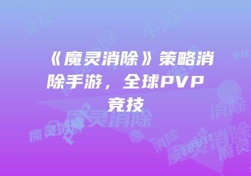 《魔灵消除》策略消除手游，全球PVP竞技