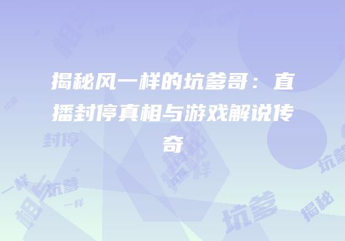 揭秘风一样的坑爹哥：直播封停真相与游戏解说传奇