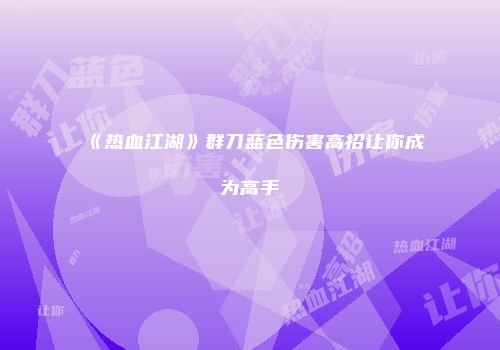 《热血江湖》群刀蓝色伤害高招让你成为高手