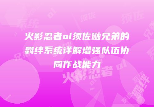 火影忍者ol须佐鼬兄弟的羁绊系统详解增强队伍协同作战能力