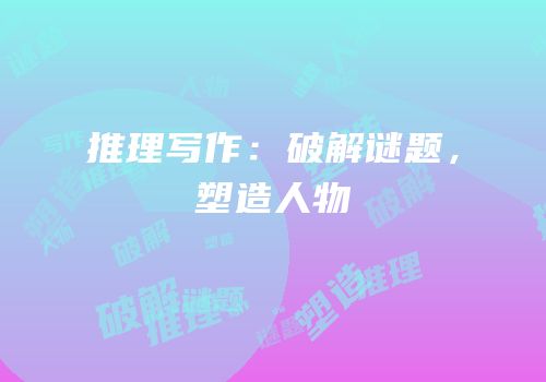 推理写作：破解谜题，塑造人物