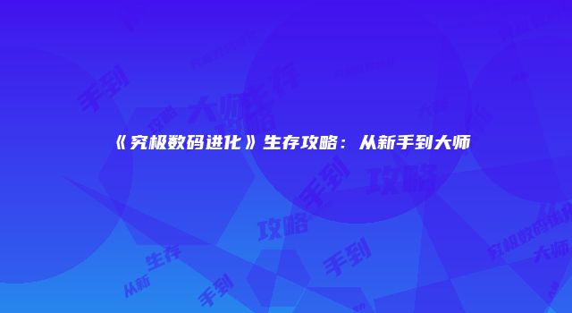 《究极数码进化》生存攻略：从新手到大师