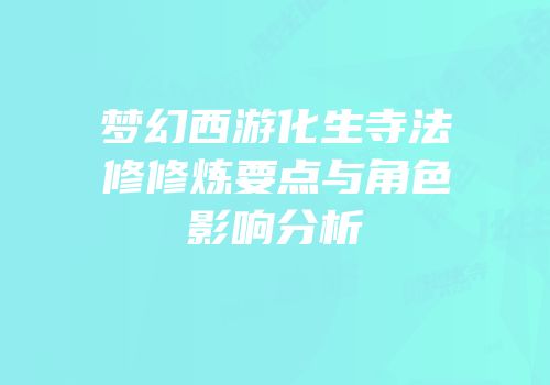 梦幻西游化生寺法修修炼要点与角色影响分析