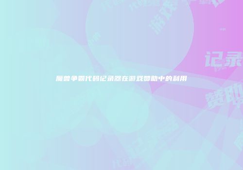 魔兽争霸代码记录器在游戏赞助中的利用