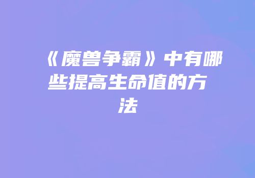 《魔兽争霸》中有哪些提高生命值的方法