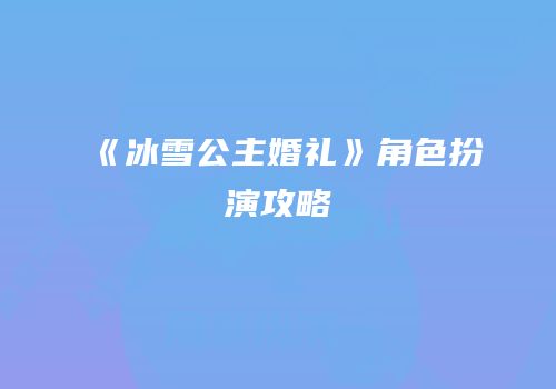 《冰雪公主婚礼》角色扮演攻略