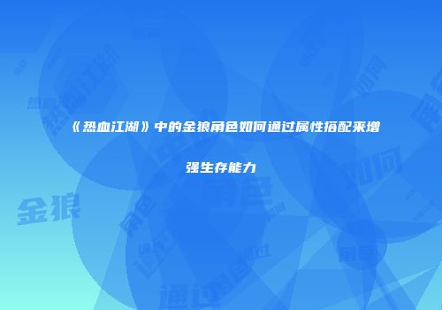 《热血江湖》中的金狼角色如何通过属性搭配来增强生存能力