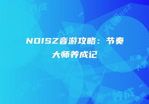 NOISZ音游攻略：节奏大师养成记