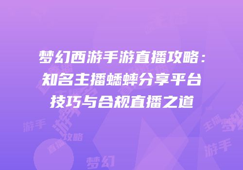 梦幻西游手游直播攻略：知名主播蟋蟀分享平台技巧与合规直播之道