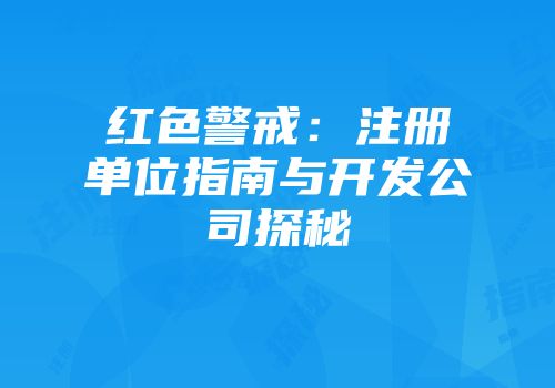 红色警戒：注册单位指南与开发公司探秘