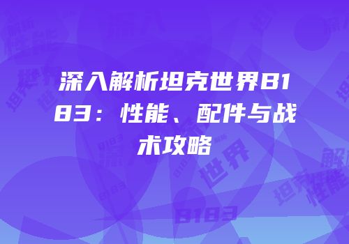 深入解析坦克世界B183：性能、配件与战术攻略