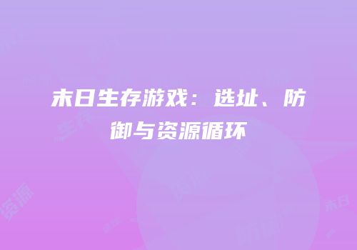 末日生存游戏：选址、防御与资源循环