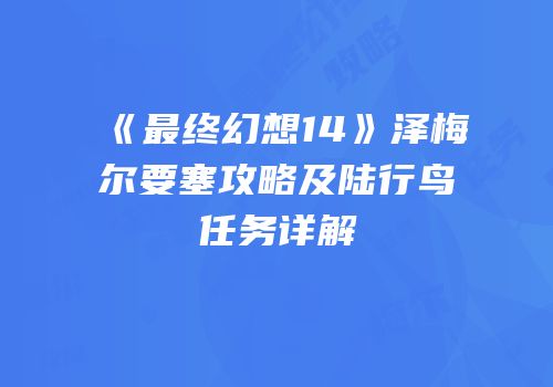 《最终幻想14》泽梅尔要塞攻略及陆行鸟任务详解