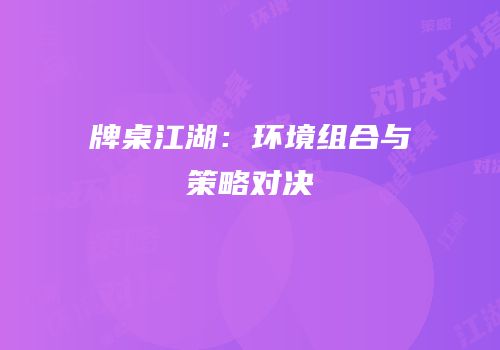 牌桌江湖：环境组合与策略对决