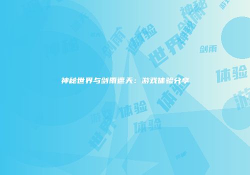 神秘世界与剑雨遮天：游戏体验分享