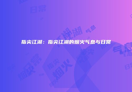 指尖江湖：指尖江湖的烟火气息与日常