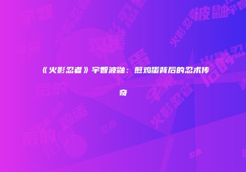《火影忍者》宇智波鼬：煎鸡蛋背后的忍术传奇