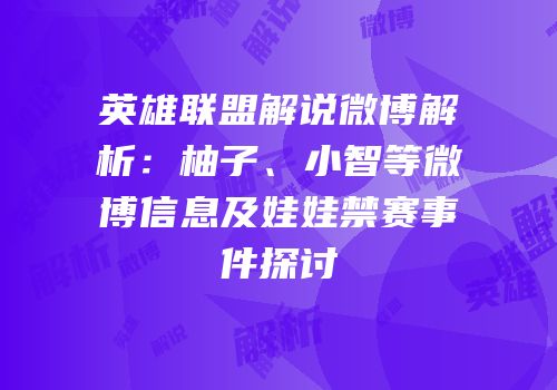 英雄联盟解说微博解析：柚子、小智等微博信息及娃娃禁赛事件探讨