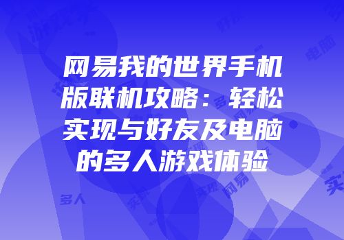 网易我的世界手机版联机攻略：轻松实现与好友及电脑的多人游戏体验