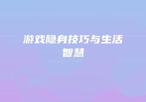 游戏隐身技巧与生活智慧