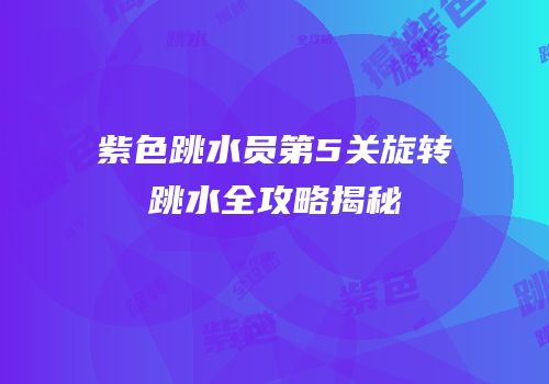 紫色跳水员第5关旋转跳水全攻略揭秘