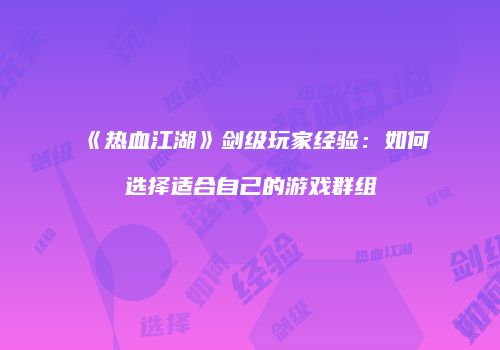 《热血江湖》剑级玩家经验：如何选择适合自己的游戏群组
