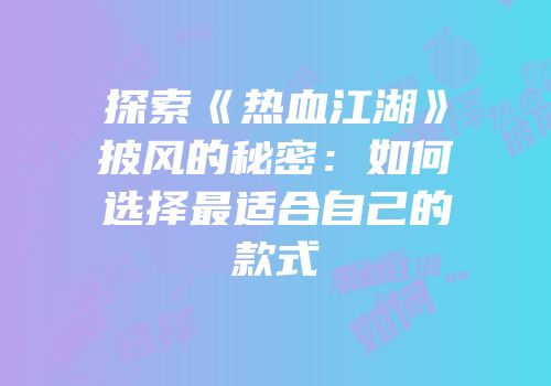 探索《热血江湖》披风的秘密：如何选择最适合自己的款式
