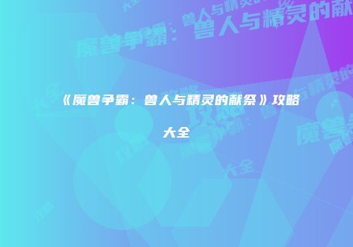 《魔兽争霸：兽人与精灵的献祭》攻略大全