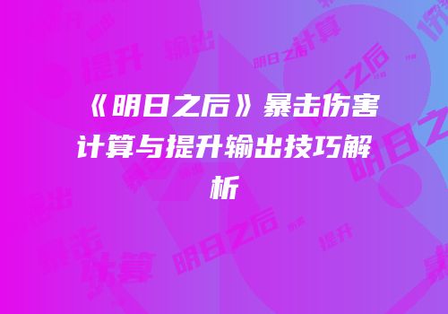 《明日之后》暴击伤害计算与提升输出技巧解析