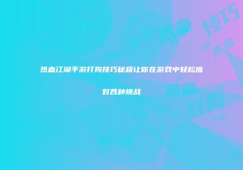 热血江湖手游打狗技巧秘籍让你在游戏中轻松应对各种挑战
