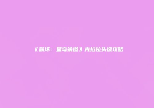《崩坏：星穹铁道》克拉拉头像攻略