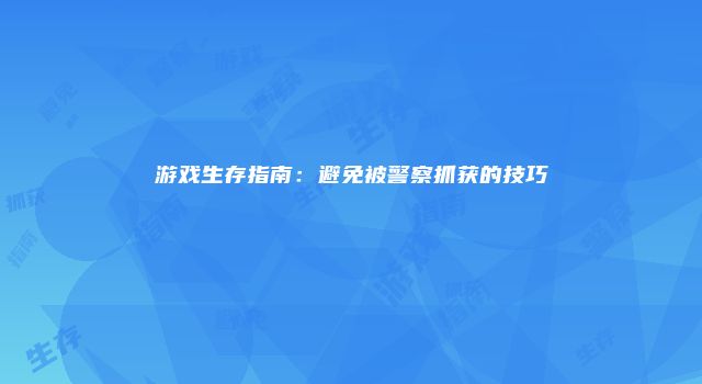 游戏生存指南：避免被警察抓获的技巧