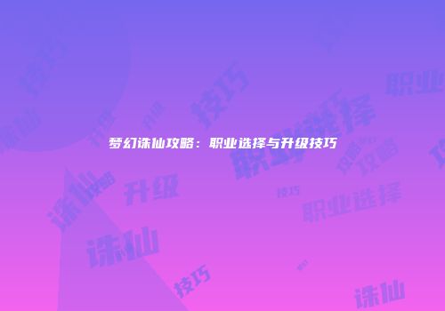 梦幻诛仙攻略：职业选择与升级技巧