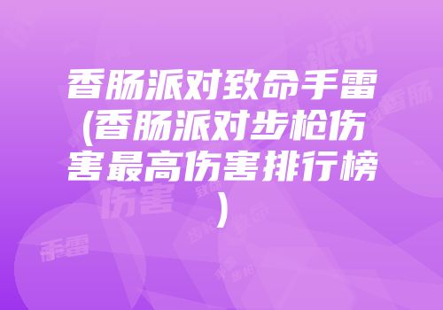 香肠派对致命手雷(香肠派对步枪伤害最高伤害排行榜)