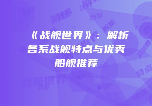 《战舰世界》：解析各系战舰特点与优秀船舰推荐