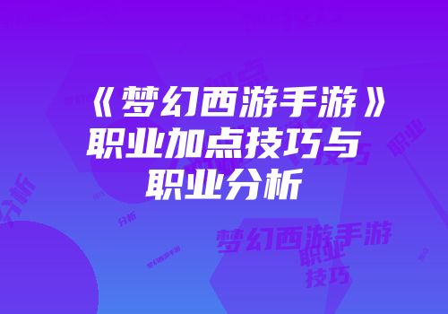 《梦幻西游手游》职业加点技巧与职业分析