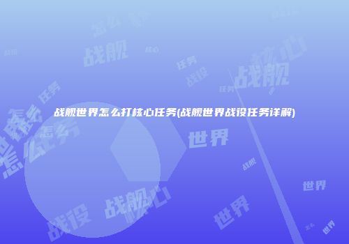 战舰世界怎么打核心任务(战舰世界战役任务详解)