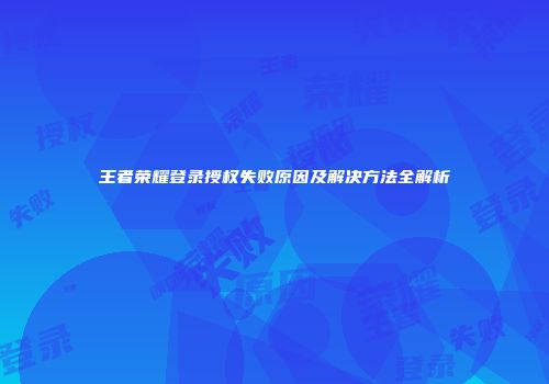 王者荣耀登录授权失败原因及解决方法全解析