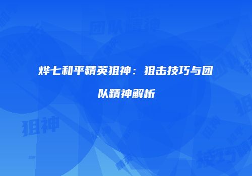 烨七和平精英狙神：狙击技巧与团队精神解析