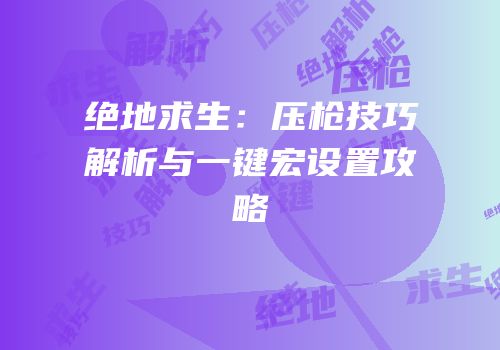 绝地求生：压枪技巧解析与一键宏设置攻略