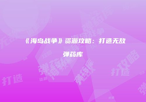 《海岛战争》资源攻略：打造无敌弹药库