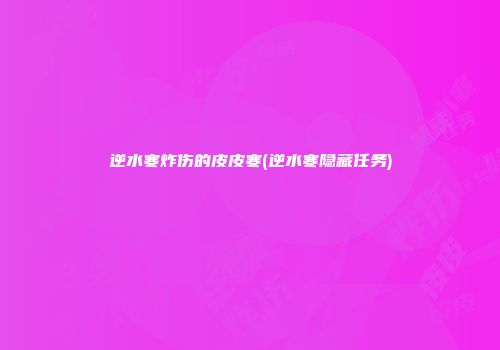 逆水寒炸伤的皮皮寒(逆水寒隐藏任务)