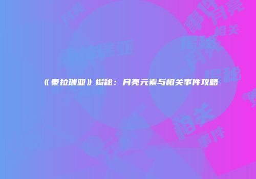 《泰拉瑞亚》揭秘：月亮元素与相关事件攻略
